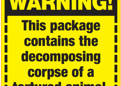 Warning sticker that reads "This package contains the decomposing corpse of a tortured animal."